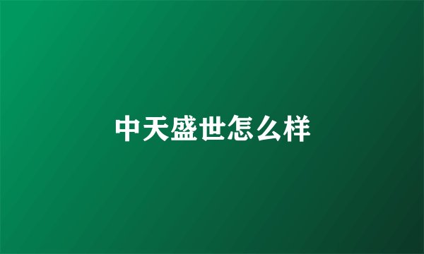 中天盛世怎么样