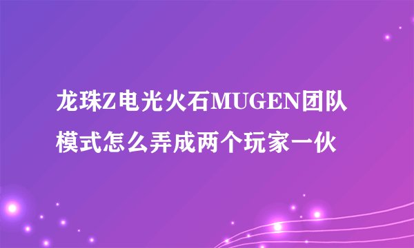 龙珠Z电光火石MUGEN团队模式怎么弄成两个玩家一伙