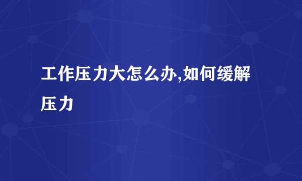 工作压力大怎么办,如何缓解压力