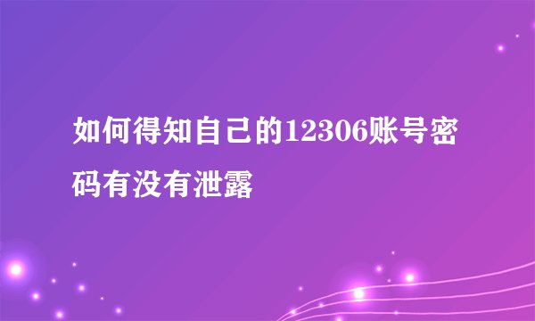 如何得知自己的12306账号密码有没有泄露