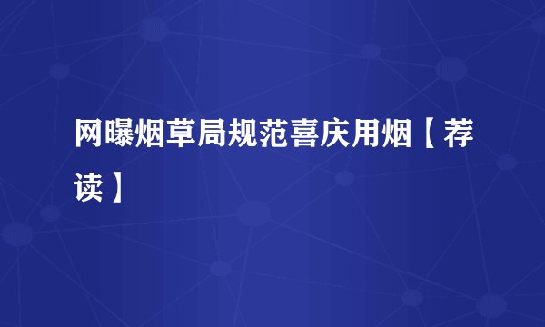 网曝烟草局规范喜庆用烟【荐读】