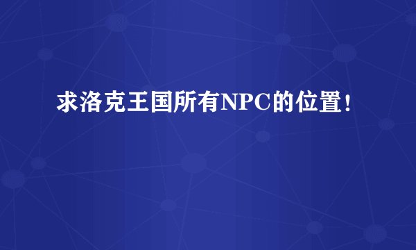 求洛克王国所有NPC的位置！