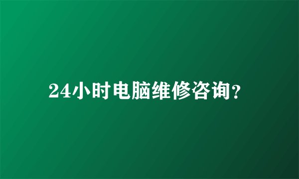 24小时电脑维修咨询？