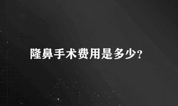 隆鼻手术费用是多少？