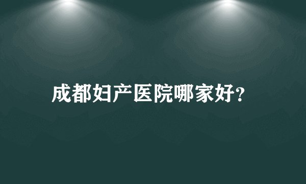 成都妇产医院哪家好？