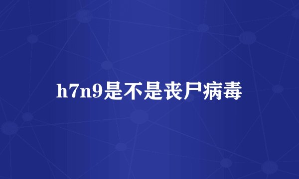 h7n9是不是丧尸病毒