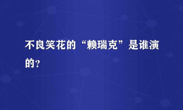 不良笑花的“赖瑞克”是谁演的？