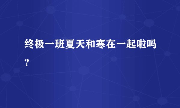 终极一班夏天和寒在一起啦吗？