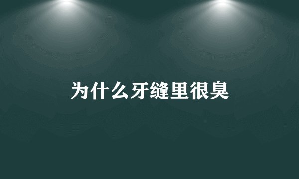 为什么牙缝里很臭