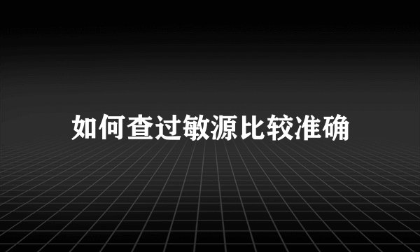 如何查过敏源比较准确