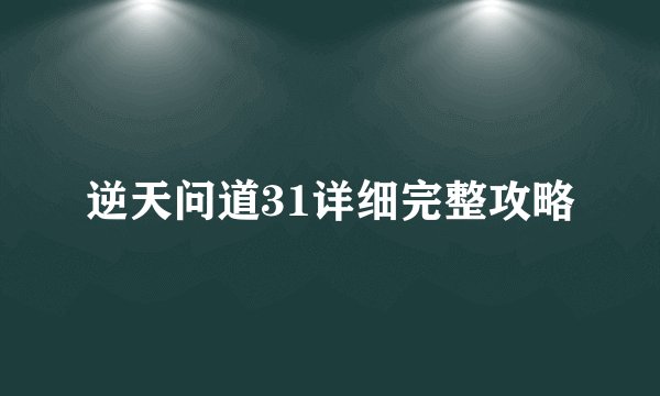 逆天问道31详细完整攻略