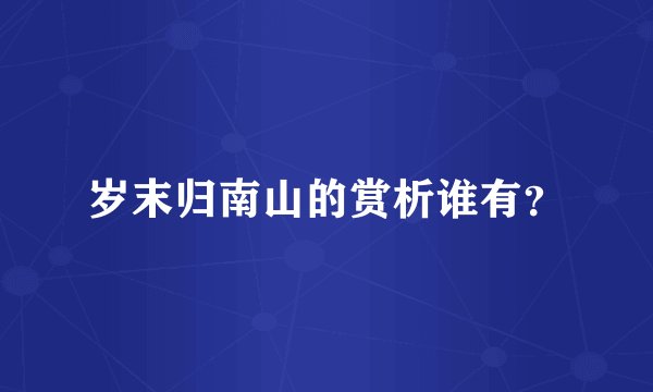 岁末归南山的赏析谁有？