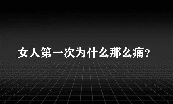女人第一次为什么那么痛？