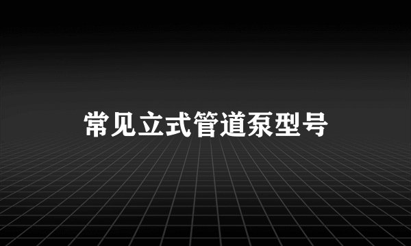 常见立式管道泵型号