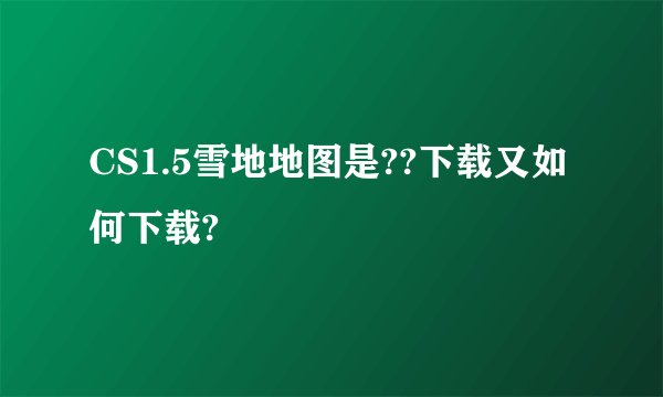 CS1.5雪地地图是??下载又如何下载?