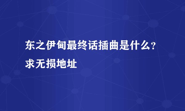 东之伊甸最终话插曲是什么？求无损地址