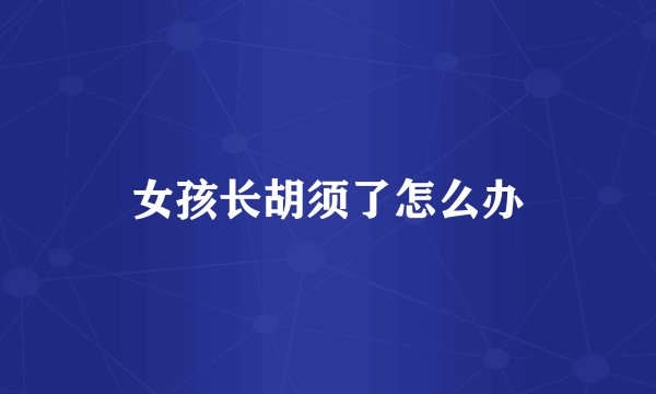 女孩长胡须了怎么办