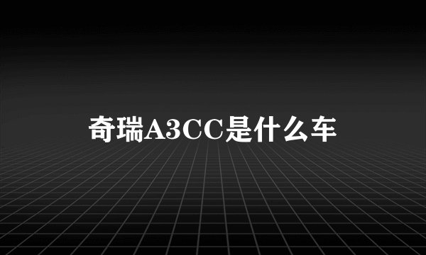 奇瑞A3CC是什么车