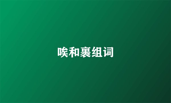 唉和裹组词