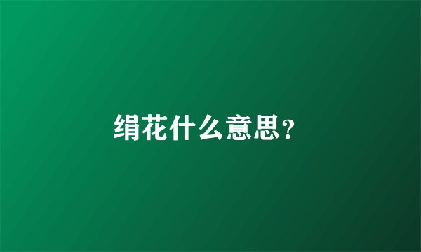 绢花什么意思？
