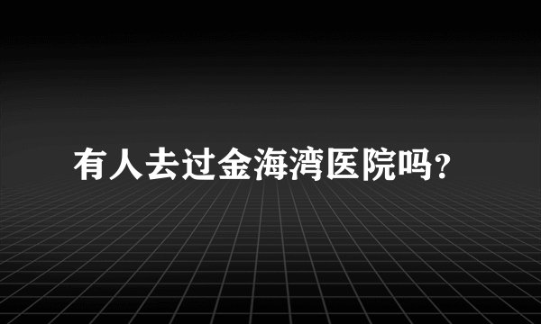 有人去过金海湾医院吗？