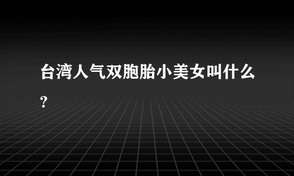 台湾人气双胞胎小美女叫什么？