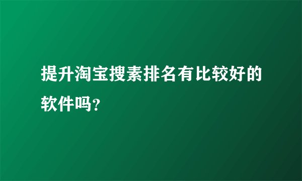 提升淘宝搜素排名有比较好的软件吗？