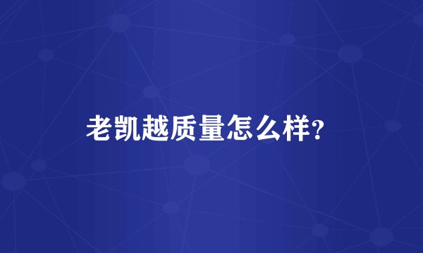老凯越质量怎么样？