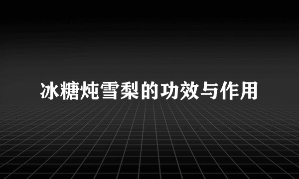 冰糖炖雪梨的功效与作用