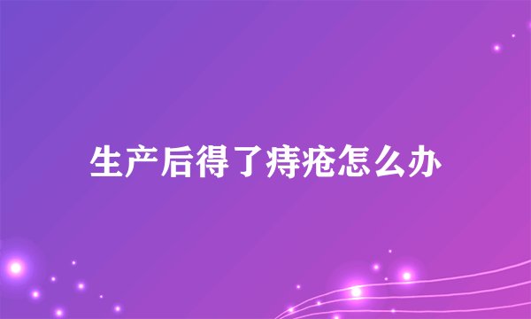 生产后得了痔疮怎么办