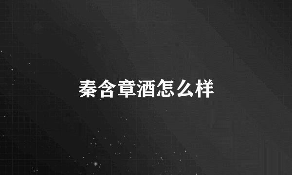 秦含章酒怎么样