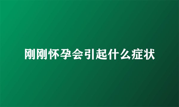 刚刚怀孕会引起什么症状