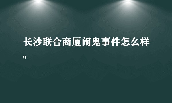 长沙联合商厦闹鬼事件怎么样