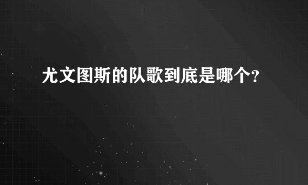 尤文图斯的队歌到底是哪个？