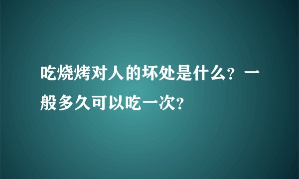 吃烧烤对人的坏处是什么？一般多久可以吃一次？