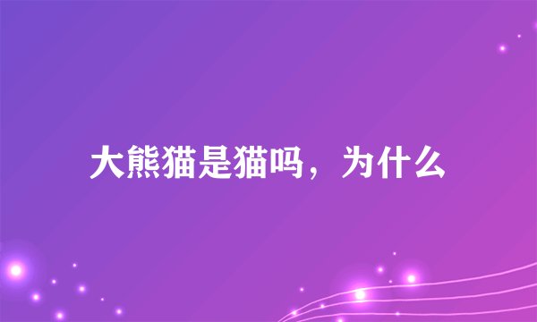 大熊猫是猫吗，为什么