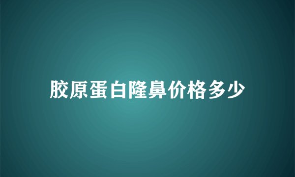 胶原蛋白隆鼻价格多少