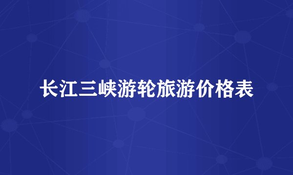 长江三峡游轮旅游价格表
