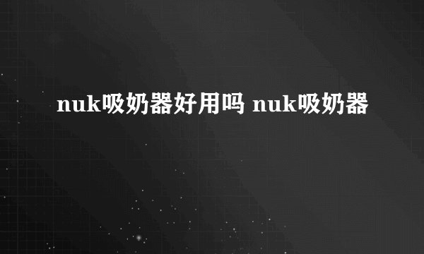 nuk吸奶器好用吗 nuk吸奶器