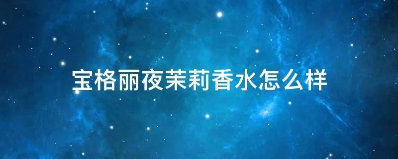 宝格丽夜茉莉香水怎么样