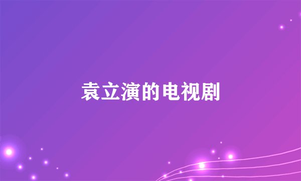 袁立演的电视剧
