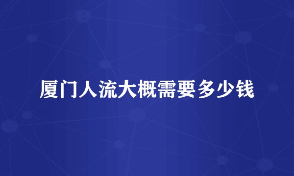 厦门人流大概需要多少钱