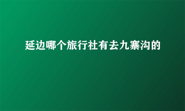 延边哪个旅行社有去九寨沟的