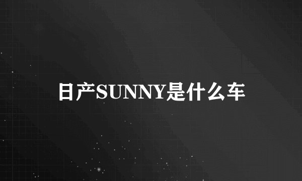 日产SUNNY是什么车