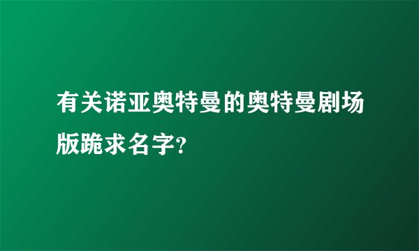 有关诺亚奥特曼的奥特曼剧场版跪求名字？