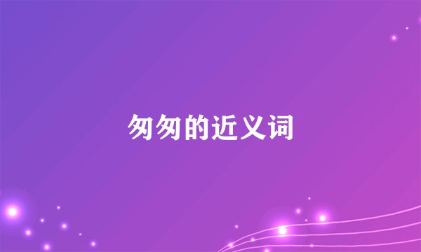 匆匆的近义词