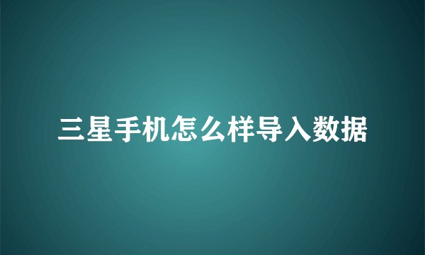 三星手机怎么样导入数据