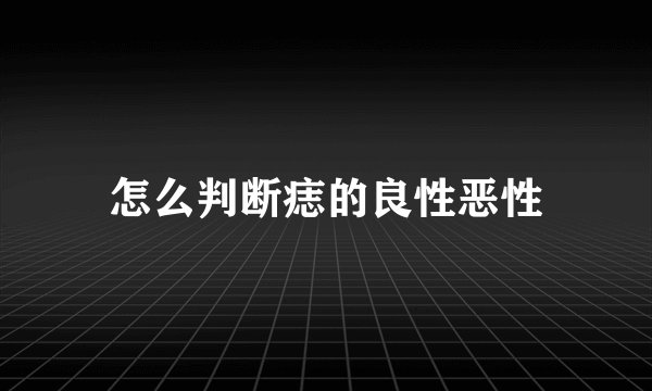 怎么判断痣的良性恶性