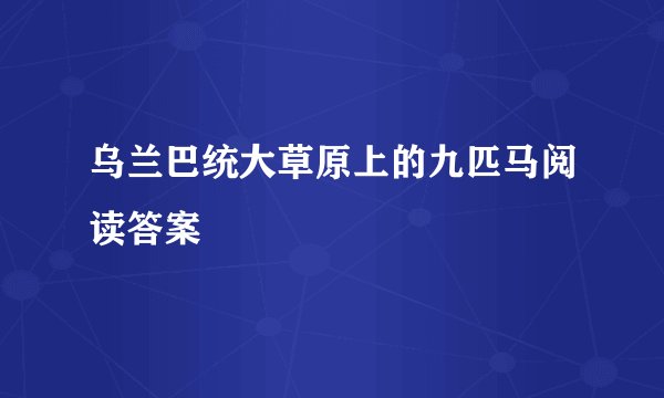 乌兰巴统大草原上的九匹马阅读答案