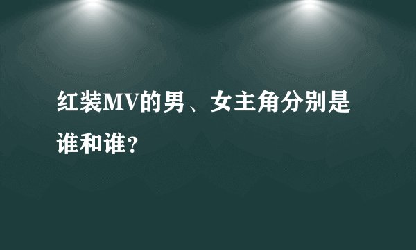 红装MV的男、女主角分别是谁和谁?